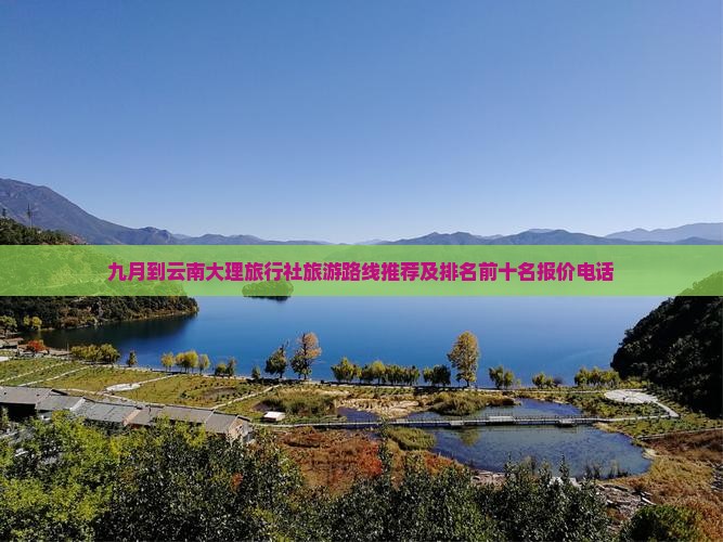 九月到云南大理旅行社旅游路线推荐及排名前十名报价电话