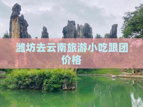 潍坊去云南旅游小吃跟团价格