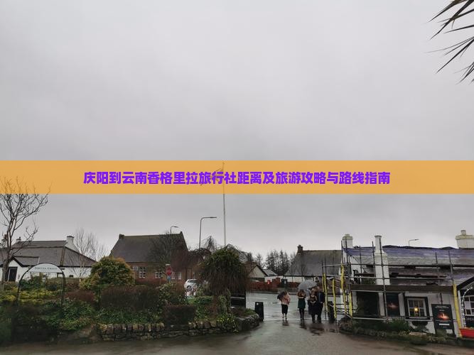 庆阳到云南香格里拉旅行社距离及旅游攻略与路线指南