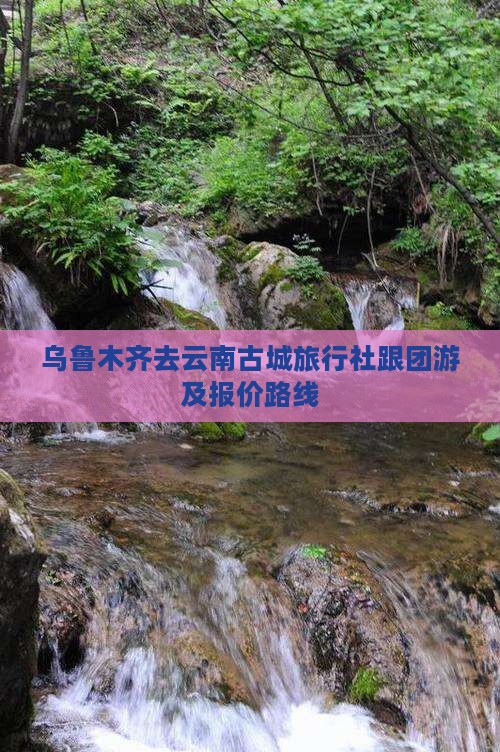 乌鲁木齐去云南古城旅行社跟团游及报价路线