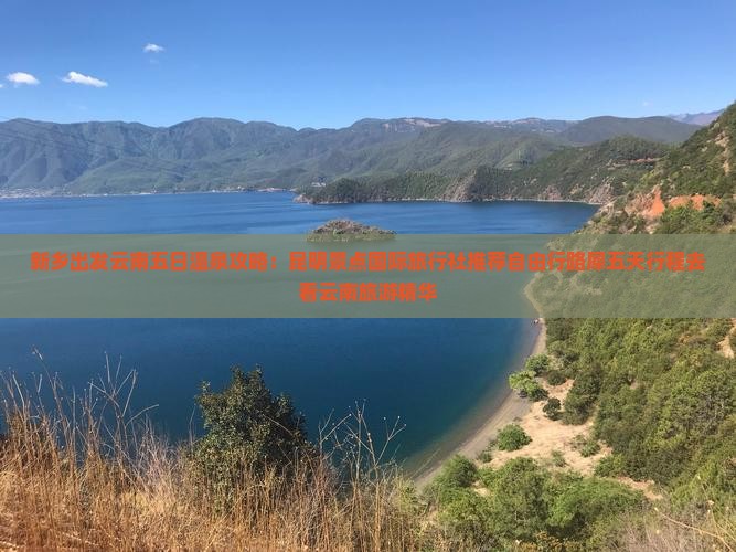 新乡出发云南五日温泉攻略：昆明景点国际旅行社推荐自由行路犀五天行程去看云南旅游精华