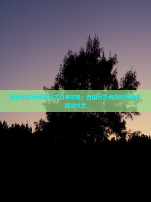 保定出发云南温泉二日游攻略：自由行景点路线及旅游信息大全