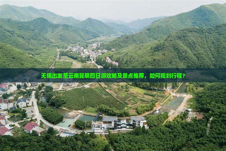 无锡出发至云南昆明四日游攻略及景点推荐，如何规划行程？