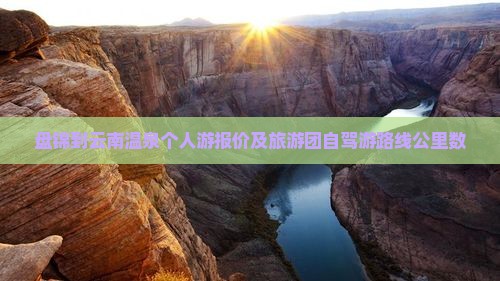 盘锦到云南温泉个人游报价及旅游团自驾游路线公里数