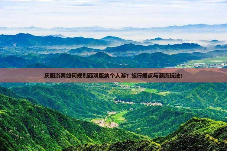 庆阳游客如何规划西双版纳个人游？旅行痛点与潮流玩法！