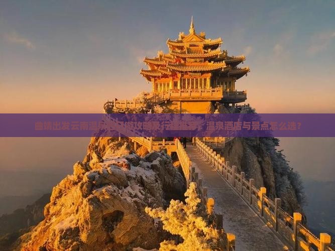 曲靖出发云南温泉四日游攻略及行程推荐，温泉酒店与景点怎么选？