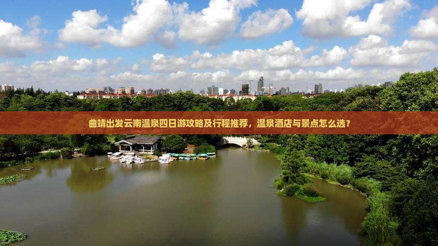 曲靖出发云南温泉四日游攻略及行程推荐，温泉酒店与景点怎么选？