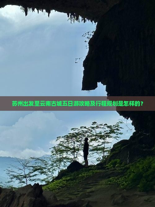 苏州出发至云南古城五日游攻略及行程规划是怎样的？