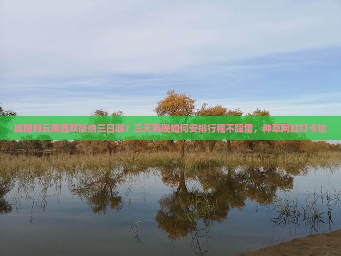咸阳到云南西双版纳三日游？三天两晚如何安排行程不踩雷，种草网红打卡地