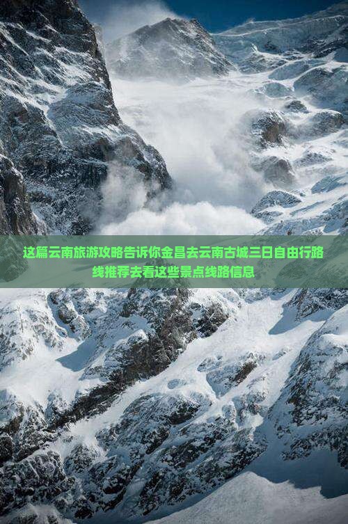 这篇云南旅游攻略告诉你金昌去云南古城三日自由行路线推荐去看这些景点线路信息