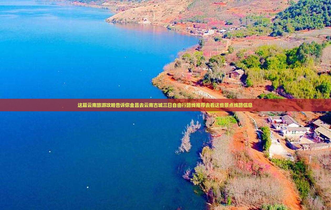 这篇云南旅游攻略告诉你金昌去云南古城三日自由行路线推荐去看这些景点线路信息