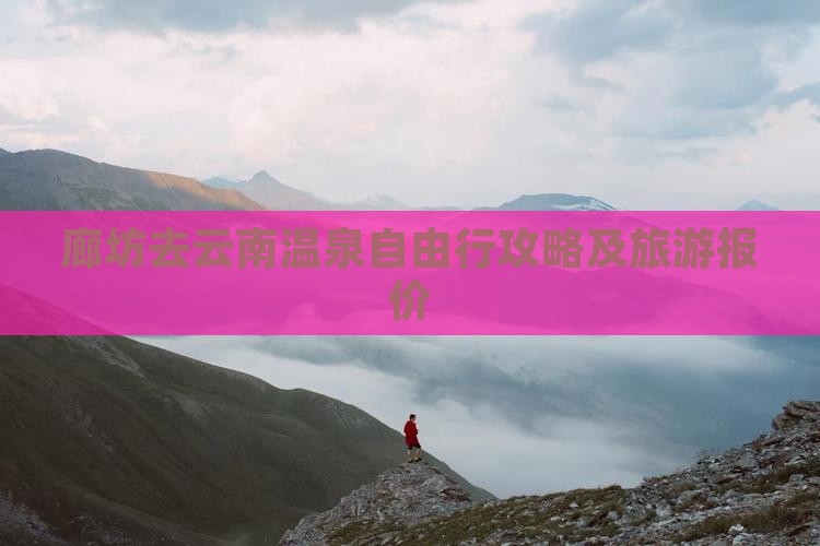 廊坊去云南温泉自由行攻略及旅游报价