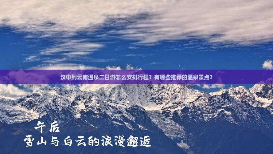 汉中到云南温泉二日游怎么安排行程？有哪些推荐的温泉景点？