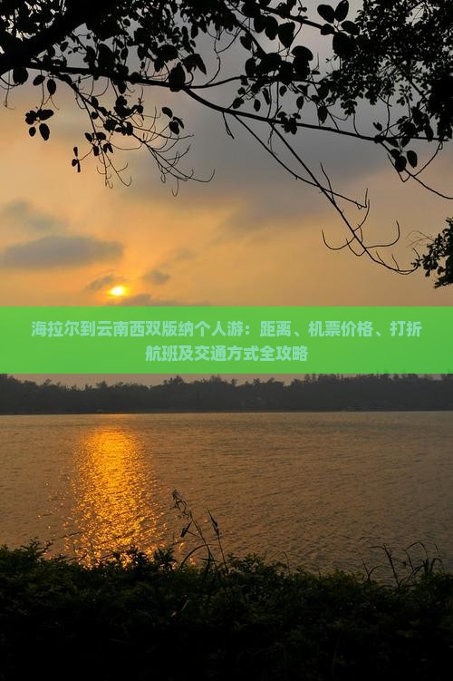 海拉尔到云南西双版纳个人游：距离、机票价格、打折航班及交通方式全攻略