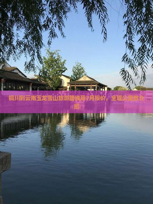 铜川到云南玉龙雪山旅游路线及7月报价，全程公里数介绍
