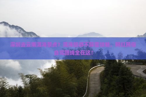 深圳去云南洱海景点？洱海旅游不踩雷攻略，网红民宿自驾路线全在这！