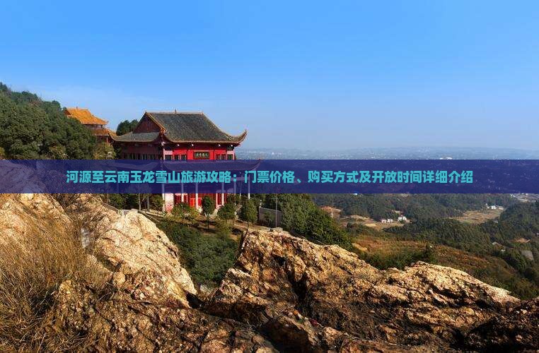 河源至云南玉龙雪山旅游攻略：门票价格、购买方式及开放时间详细介绍