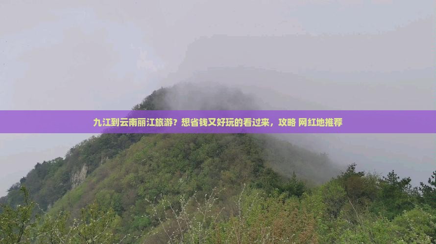 九江到云南丽江旅游？想省钱又好玩的看过来，攻略+网红地推荐