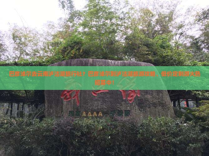 巴彦淖尔去云南泸沽湖旅行社？巴彦淖尔到泸沽湖旅游攻略、低价定制游火热招募中！