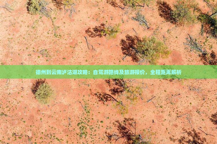 德州到云南泸沽湖攻略：自驾游路线及旅游报价，全程距离解析