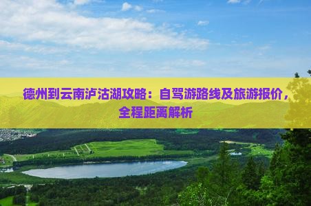 德州到云南泸沽湖攻略：自驾游路线及旅游报价，全程距离解析