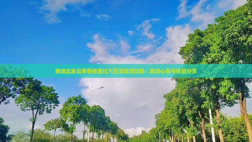 商洛出发云南香格里拉六日深度游攻略：旅游心得与体验分享