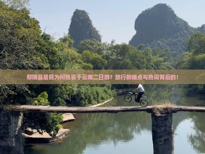 鄢陵县居民为何热衷于云南二日游？旅行新痛点与热词背后的！