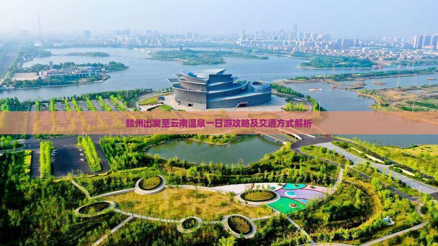 赣州出发至云南温泉一日游攻略及交通方式解析
