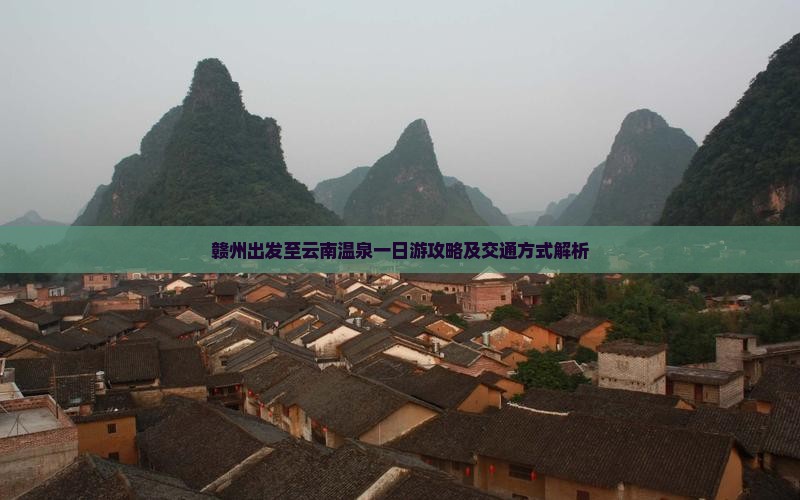 赣州出发至云南温泉一日游攻略及交通方式解析