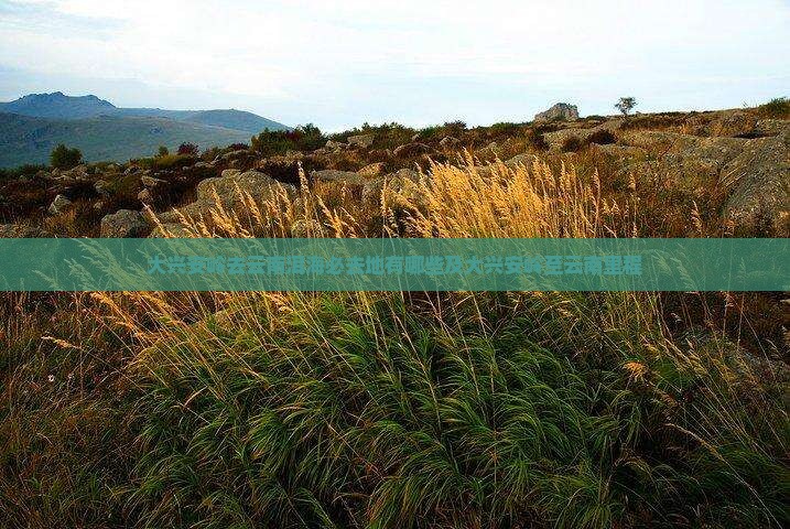 大兴安岭去云南洱海必去地有哪些及大兴安岭至云南里程