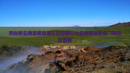 邢台到云南昆明旅游三日游旅行社云南旅游景点门票信息看看