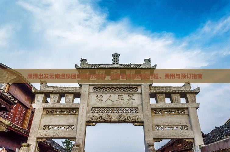 鹰潭出发云南温泉团游如何安排？云南温泉旅游团行程、费用与预订指南