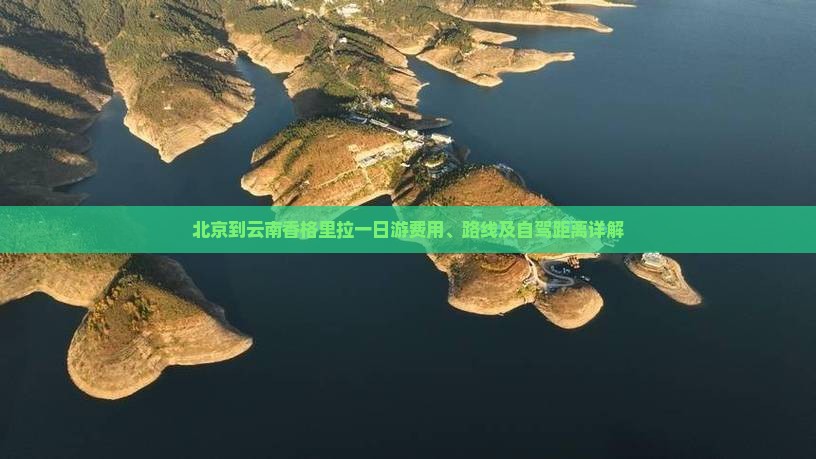 北京到云南香格里拉一日游费用、路线及自驾距离详解