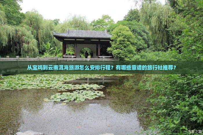 从宝鸡到云南洱海旅游怎么安排行程？有哪些靠谱的旅行社推荐？