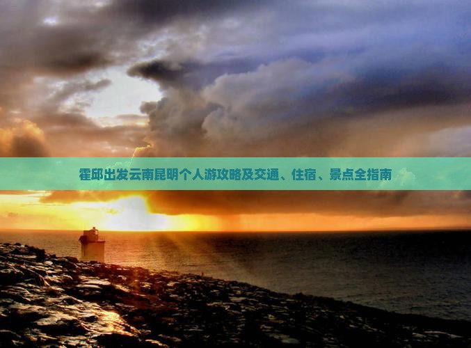 霍邱出发云南昆明个人游攻略及交通、住宿、景点全指南