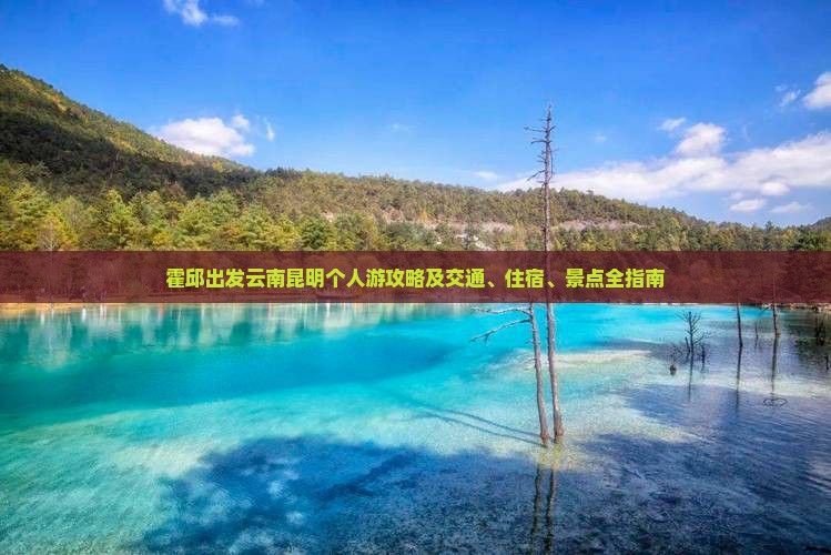 霍邱出发云南昆明个人游攻略及交通、住宿、景点全指南