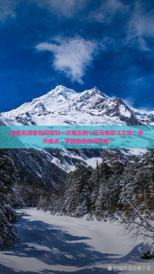 秦皇岛游客如何规划一次难忘的七日云南丽江之旅？避开痛点，掌握最新热词攻略！
