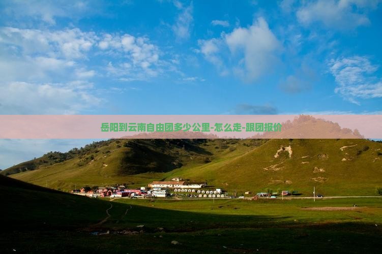 岳阳到云南自由团多少公里-怎么走-跟团报价