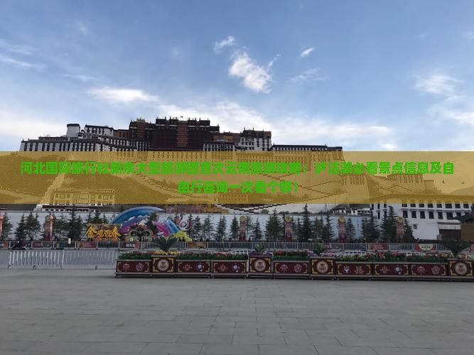 河北国际旅行社新余大型旅游团首次云南旅游攻略：泸沽湖必看景点信息及自由行咨询一次看个够！