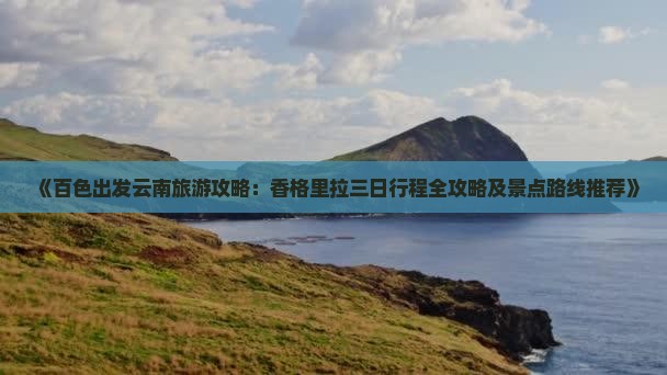 《百色出发云南旅游攻略：香格里拉三日行程全攻略及景点路线推荐》