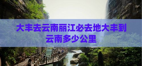 大丰去云南丽江必去地大丰到云南多少公里