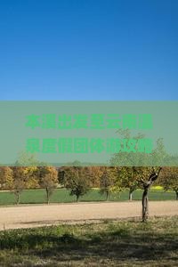 本溪出发至云南温泉度假团体游攻略与预订疑问解答