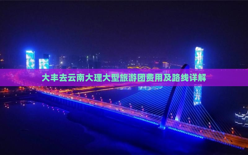 大丰去云南大理大型旅游团费用及路线详解