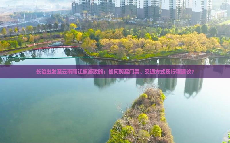 长治出发至云南丽江旅游攻略：如何购买门票、交通方式及行程建议？