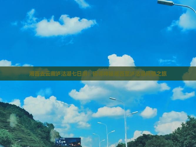 湘西去云南泸沽湖七日游：探寻神秘湘西至泸沽湖风情之旅