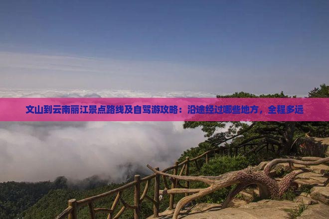 文山到云南丽江景点路线及自驾游攻略：沿途经过哪些地方，全程多远