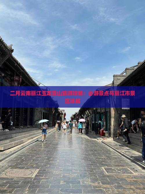 二月云南丽江玉龙雪山旅游攻略：必游景点与丽江市景区详解