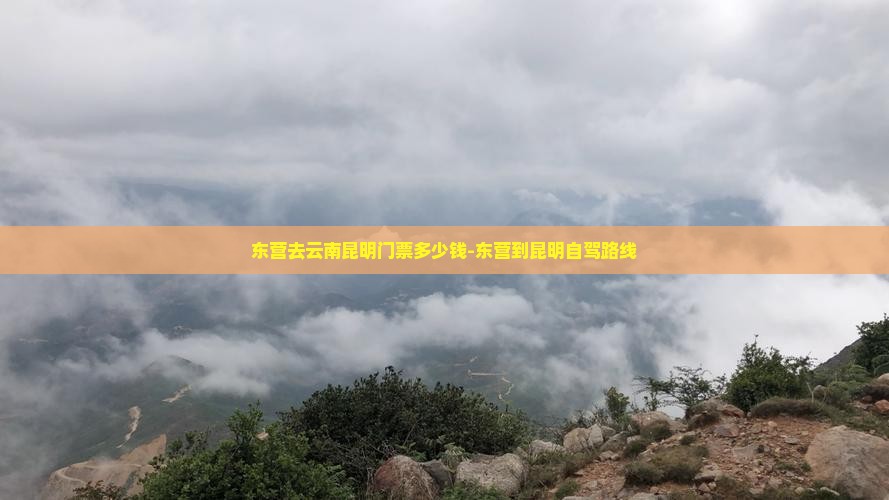 东营去云南昆明门票多少钱-东营到昆明自驾路线