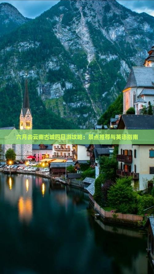 六月去云南古城四日游攻略：景点推荐与英语指南