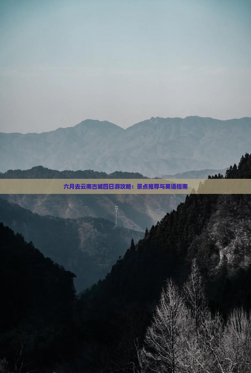 六月去云南古城四日游攻略：景点推荐与英语指南